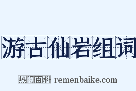 游古仙岩组词是什么意思的图片